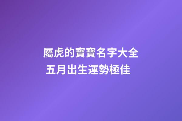 屬虎的寶寶名字大全 五月出生運勢極佳